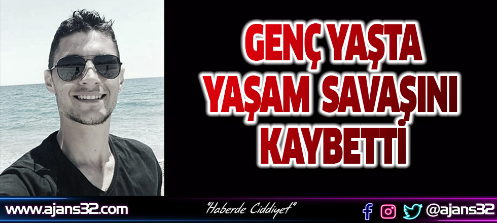 Genç Yaşta Yaşam Savaşını Kaybetti