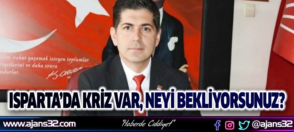 Isparta’da Kriz Var, Neyi Bekliyorsunuz?