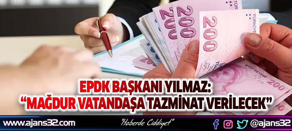 EPDK Başkanı Yılmaz: Mağdur Vatandaşa Tazminat