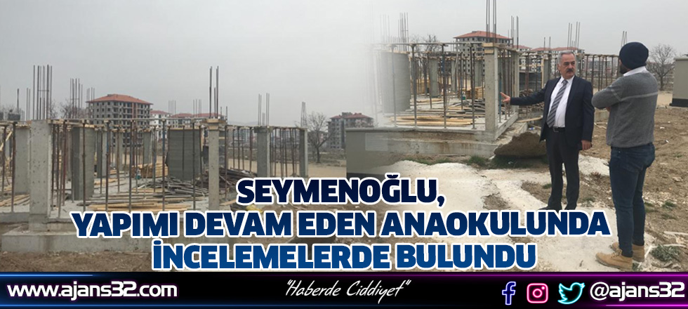 Seymenoğlu Yapımı Devam Eden Anaokulunda İncelemelerde Bulundu