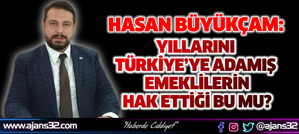 Büyükçam: Yıllarını Türkiye Cumhuriyeti İçin Adamış Emeklilerimizin Hak Ettiği Bu Mu?