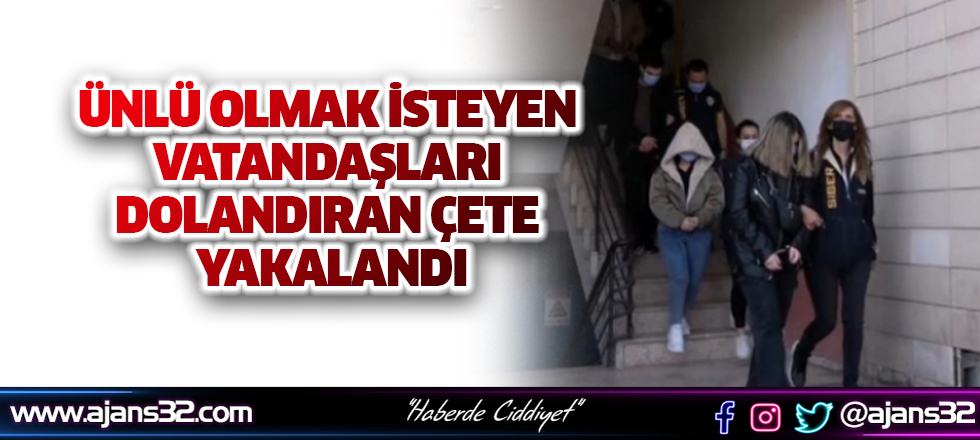 Ünlü Olmak İsteyen Vatandaşları Dolandıran Çete Yakalandı