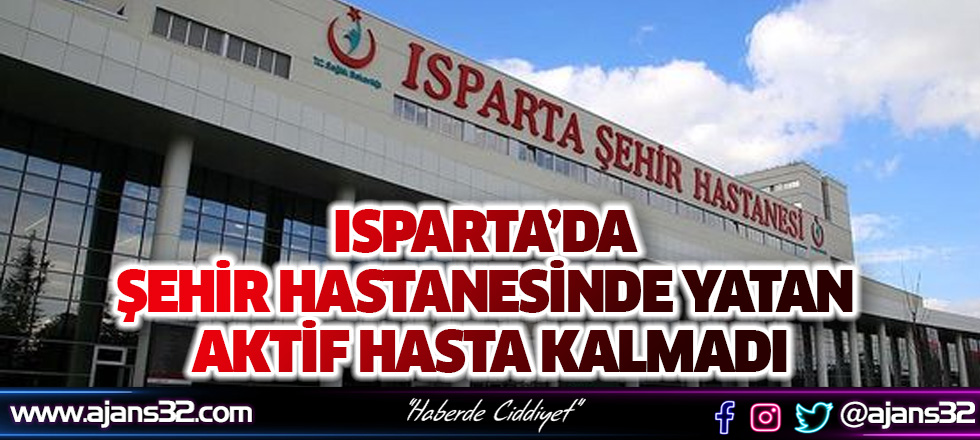 Isparta’da Şehir Hastanesinde Yatan Aktif Hasta Kalmadı