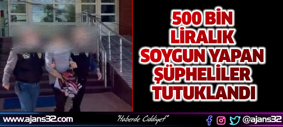 500 Bin Liralık Soygun Yapan Şüpheliler Tutuklandı