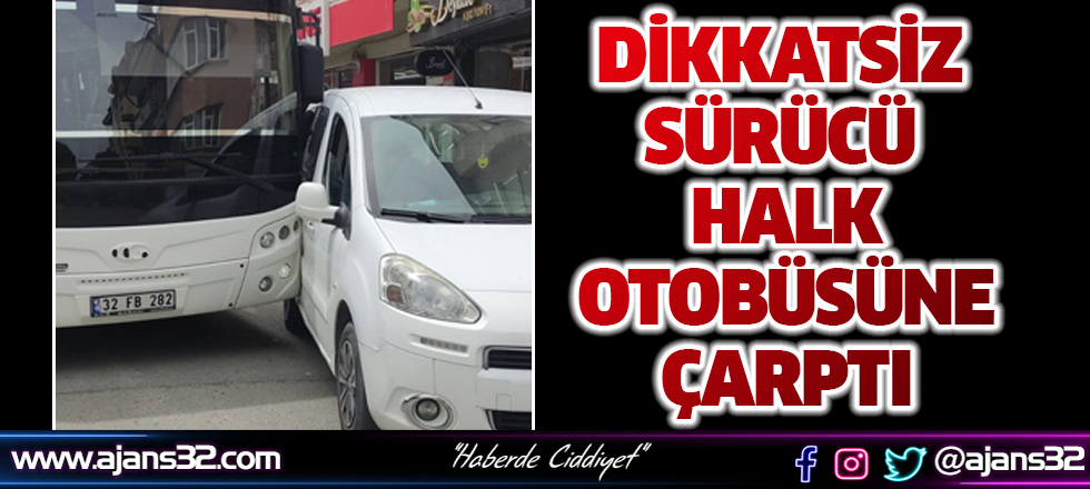 Dikkatsiz Sürücü Halk Otobüsüne Çarptı