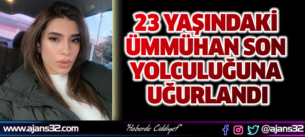 23 Yaşındaki Ümmühan Son Yolculuğuna Uğurlandı