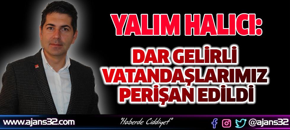 Yalım Halıcı: Dar Gelirli Vatandaşlarımız Perişan Edildi