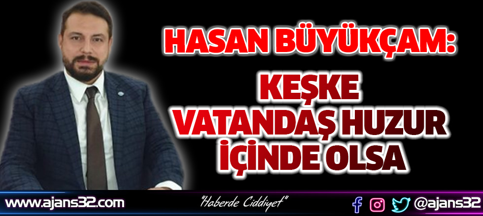 Büyükçam: Keşke Vatandaş Huzur İçinde Olsa