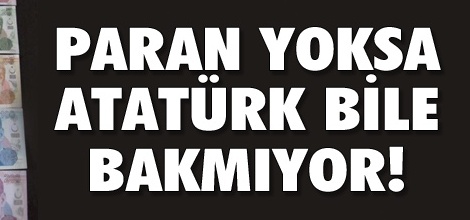 Parası Olmayana Atatürk Bile Bakmıyor !