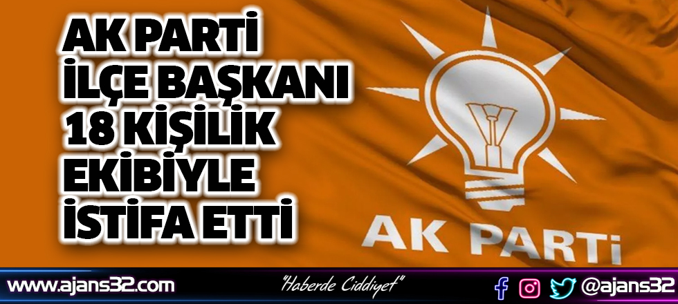 AK Parti İlçe Başkanı 18 Kişilik Ekibiyle İstifa Etti