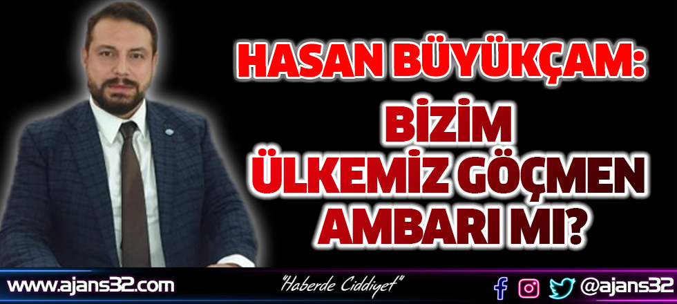 Hasan Büyükçam: Bizim Ülkemiz Göçmen Ambarı Mı?’