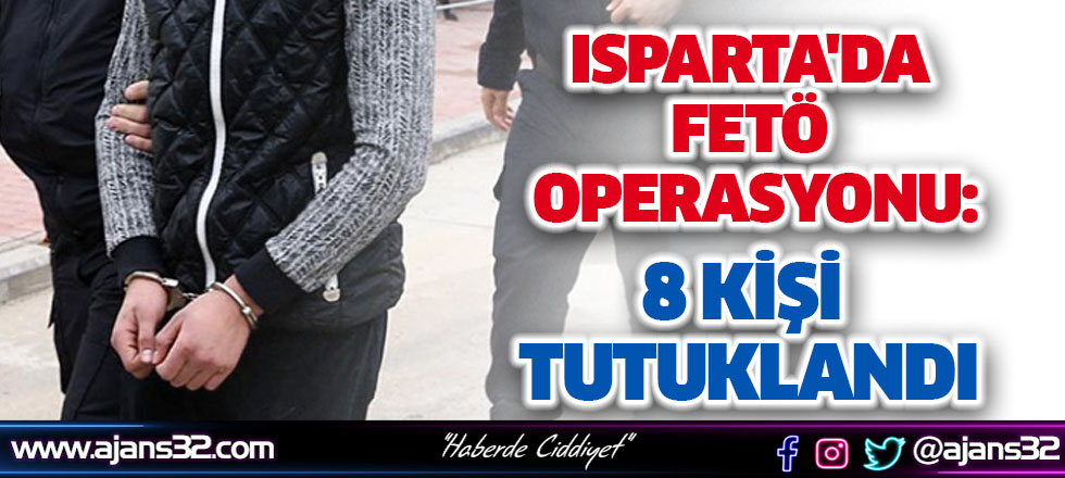 Isparta'da FETÖ Operasyonu: 8 Kişi Tutuklandı