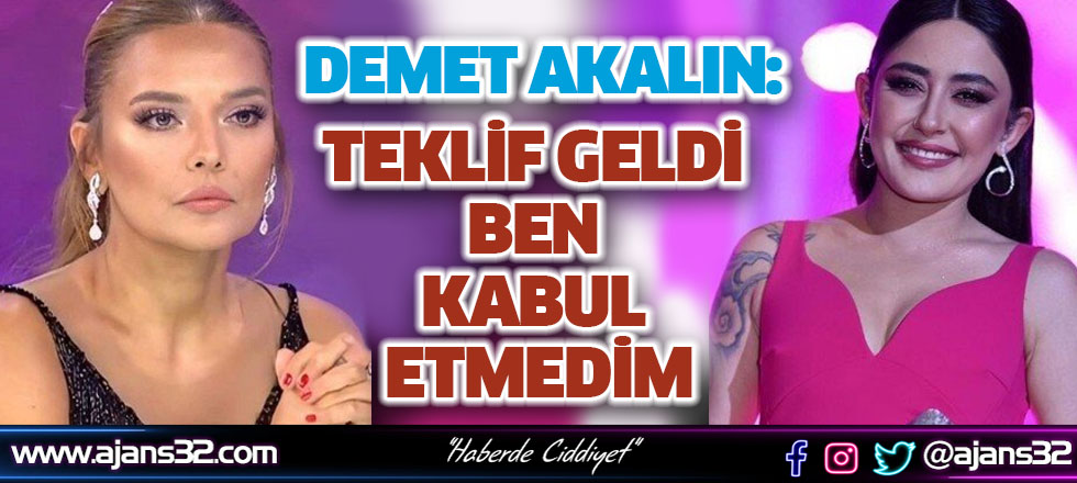 Demet Akalın: "Teklif Geldi Ben Kabul Etmedim"