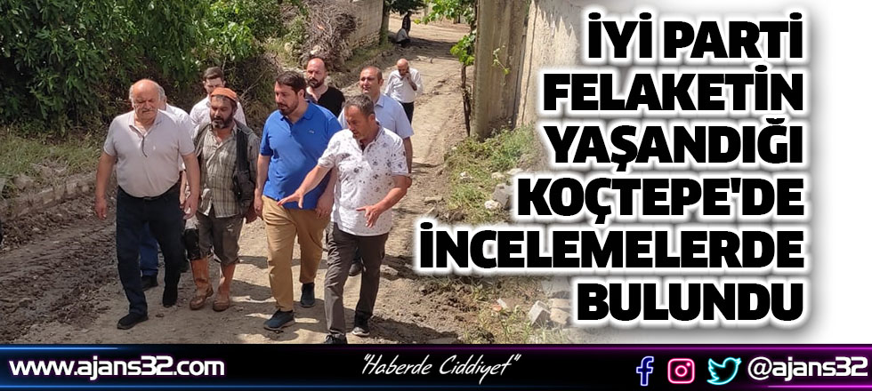 İYİ Parti Felaketin Yaşandığı Koçtepe'de İncelemelerde Bulundu