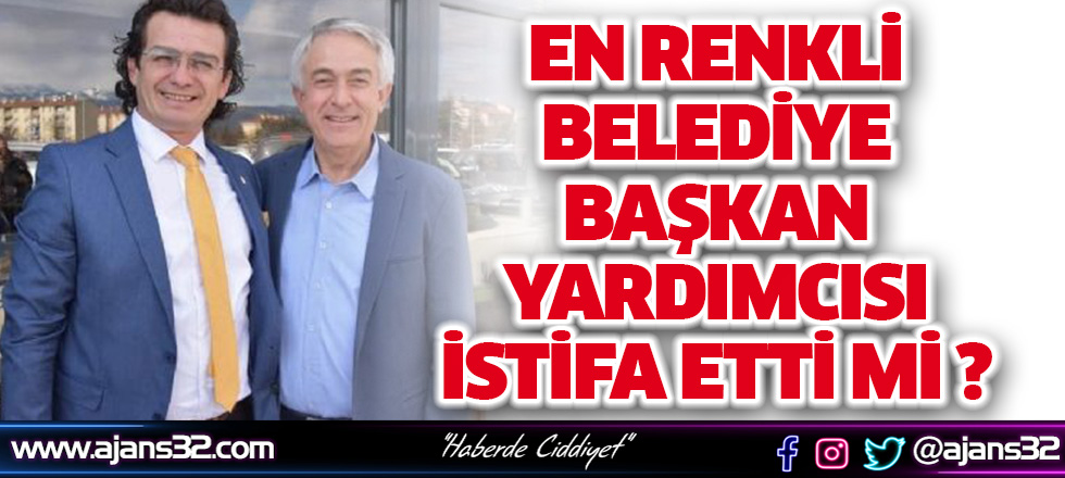 En Renkli Belediye Başkan Yardımcısı İstifa Etti Mi ?