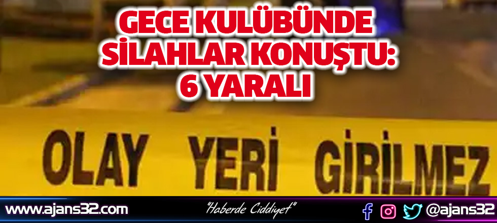 Gece Kulübünde Silahlar Konuştu: 6 Yaralı