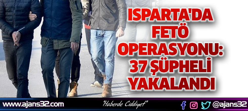 Isparta'da FETÖ Operasyonu: 37 Şüpheli Yakalandı