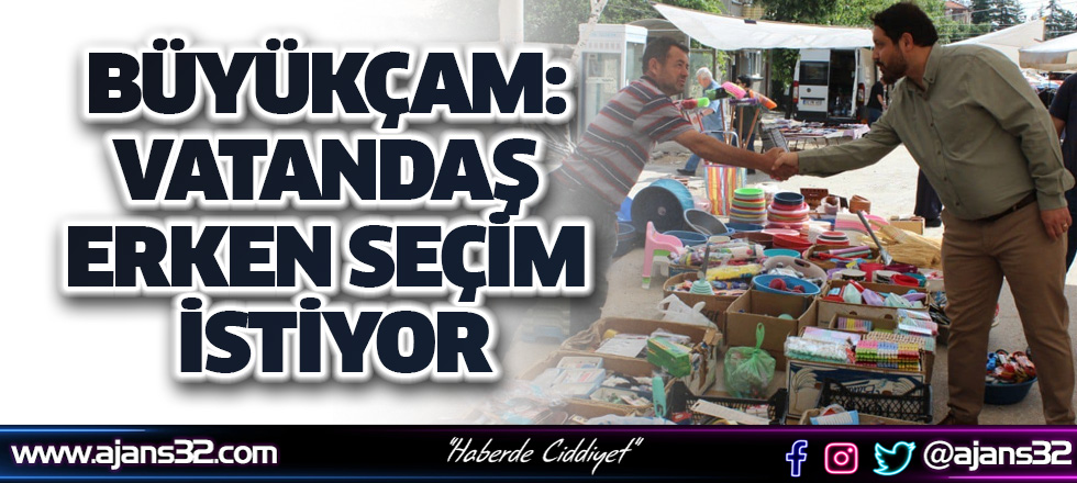 Büyükçam "Vatandaş Erken Seçim İstiyor"