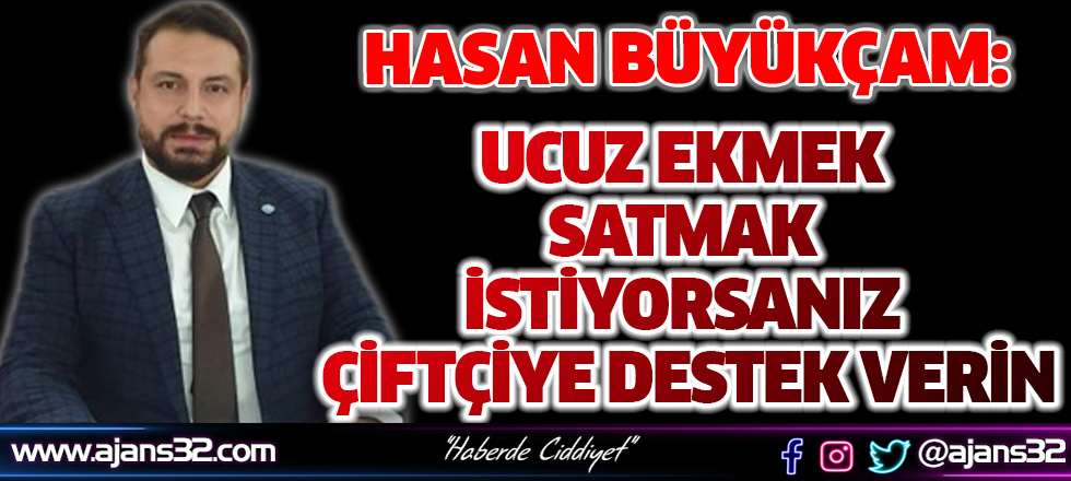 Büyükçam "Ucuz Ekmek Satmak İstiyorsanız Çiftçiye Destek Verin"