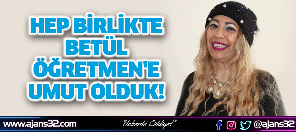 Hep Birlikte Betül Öğretmen'e Umut Olduk!