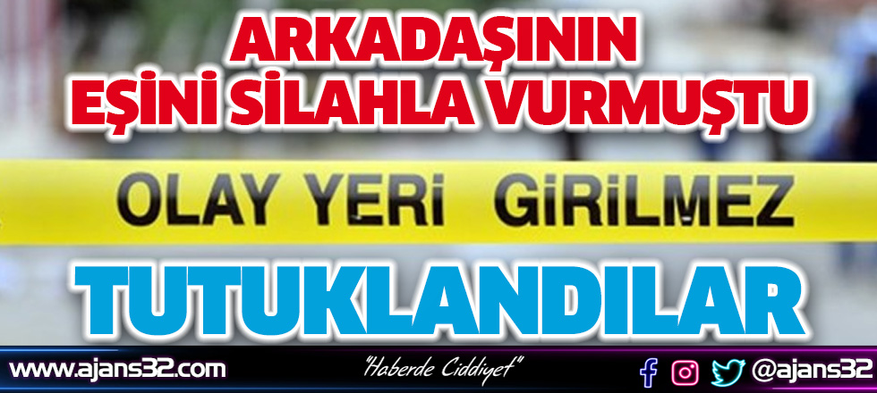 Arkadaşının Eşini Silahla Vurmuştu: Tutuklandılar