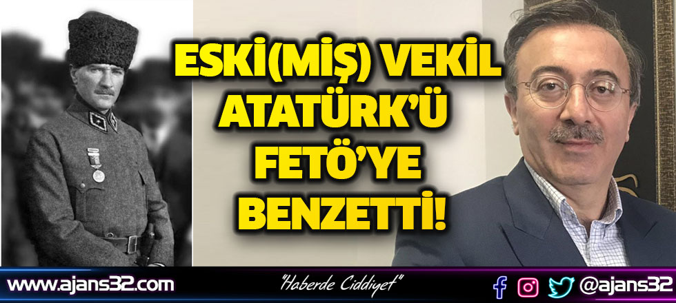 Eski(miş) Vekil Atatürk’ü FETÖ’ye Benzetti!