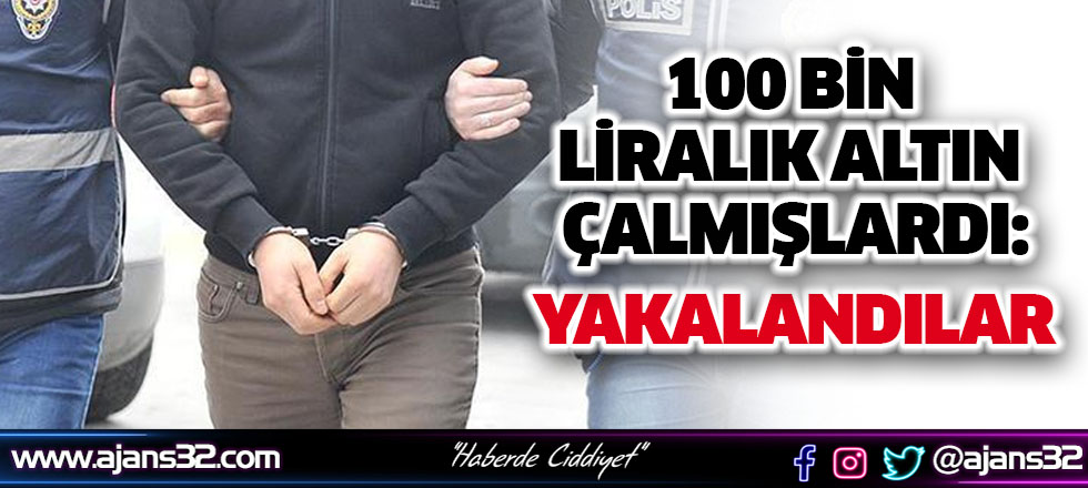 100 Bin Liralık Altın Çalmışlardı: Yakalandılar