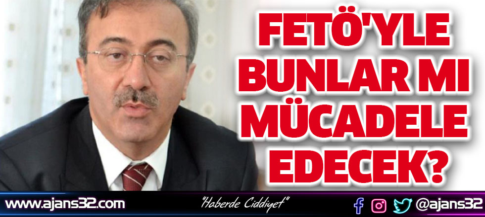 FETÖ'yle Bunlar Mı Mücadele Edecek?