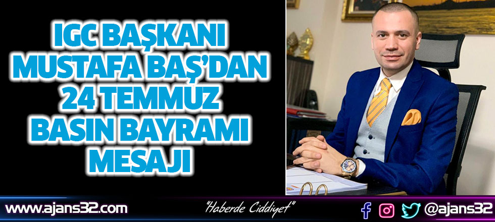 IGC Başkanı Mustafa Baş’dan 24 Temmuz Basın Bayramı Mesajı