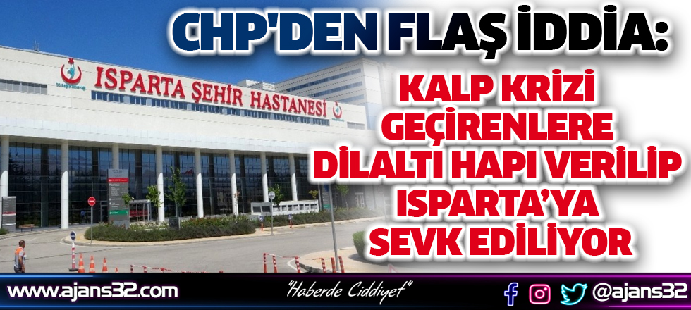 CHP'den Flaş İddia: Kalp Krizi Geçirenlere Dilaltı Hapı Verilip Isparta’ya Sevk Ediliyor