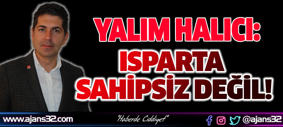 CHP İl Başkanı Yalım Halıcı:Isparta Sahipsiz Değil!