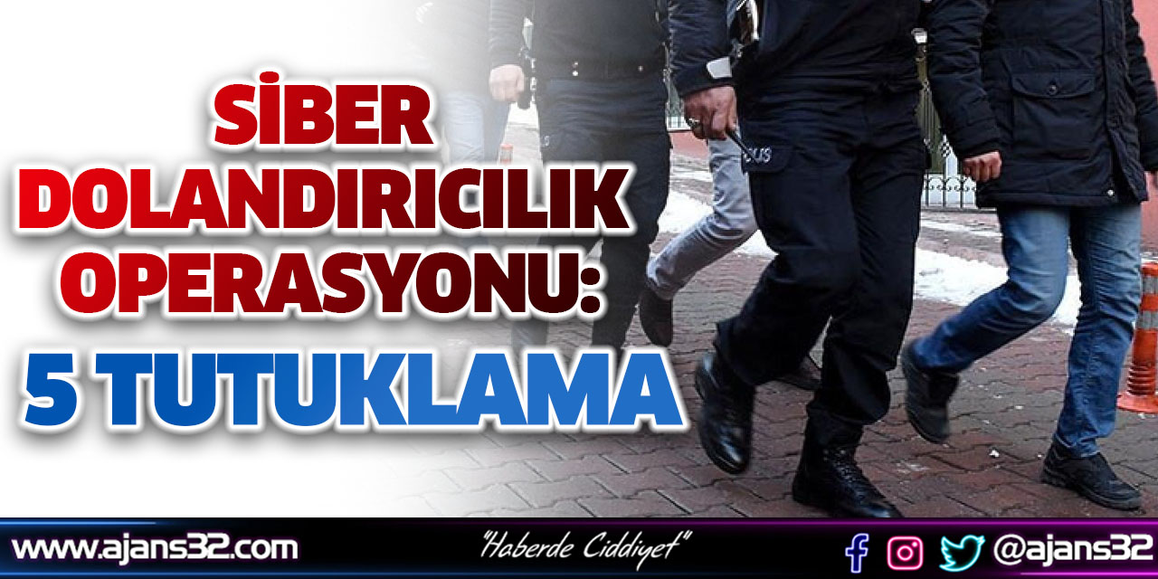 Siber Dolandırıcılık Operasyonu: 5 Tutuklama