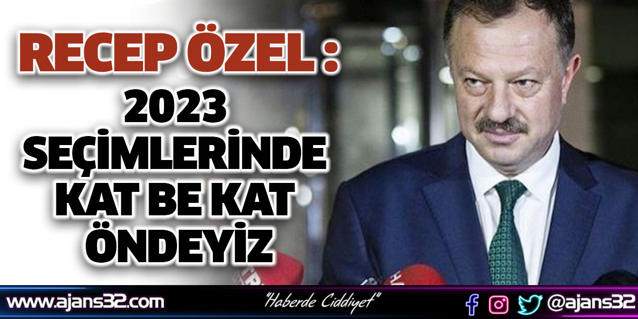 '2023 Seçimlerinde Kat be Kat Öndeyiz'