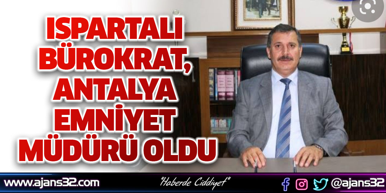 Ispartalı Bürokrat, Antalya Emniyet Müdürü Oldu