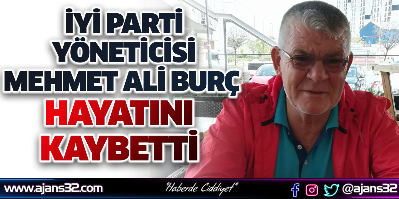 İYİ Parti Yöneticisi Mehmet Ali Burç Hayatını Kaybetti