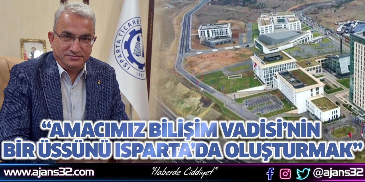 “Amacımız Bilişim Vadisi’nin Bir Üssünü Isparta’da Oluşturmak”