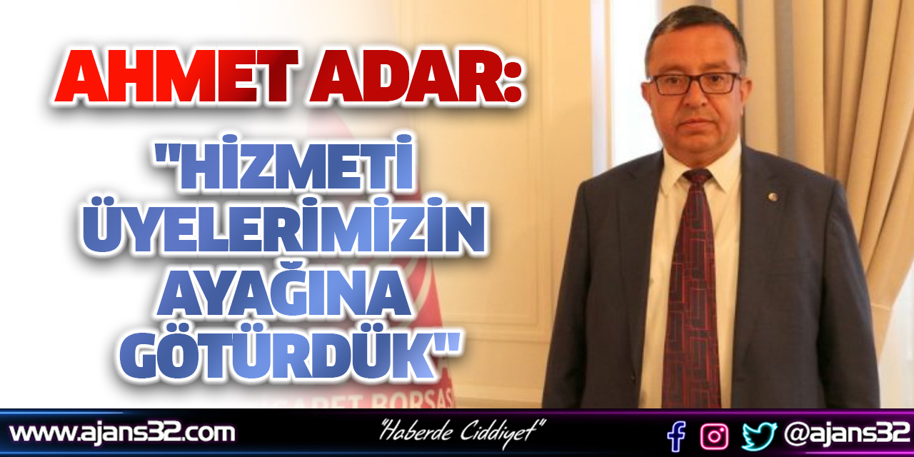 Ahmet Adar: "Hizmeti Üyelerimizin Ayağına Götürdük"