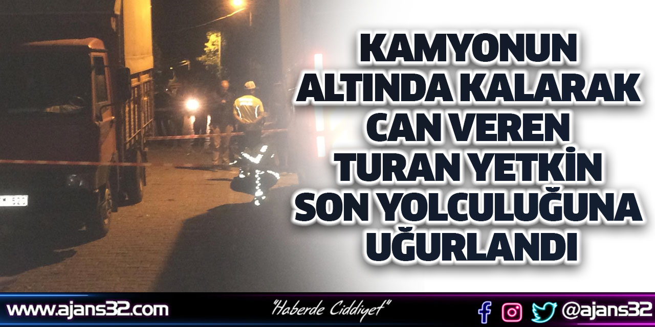 Kamyonun Altında Kalarak Can Veren Turan Yetkin Son Yolculuğuna Uğurlandı