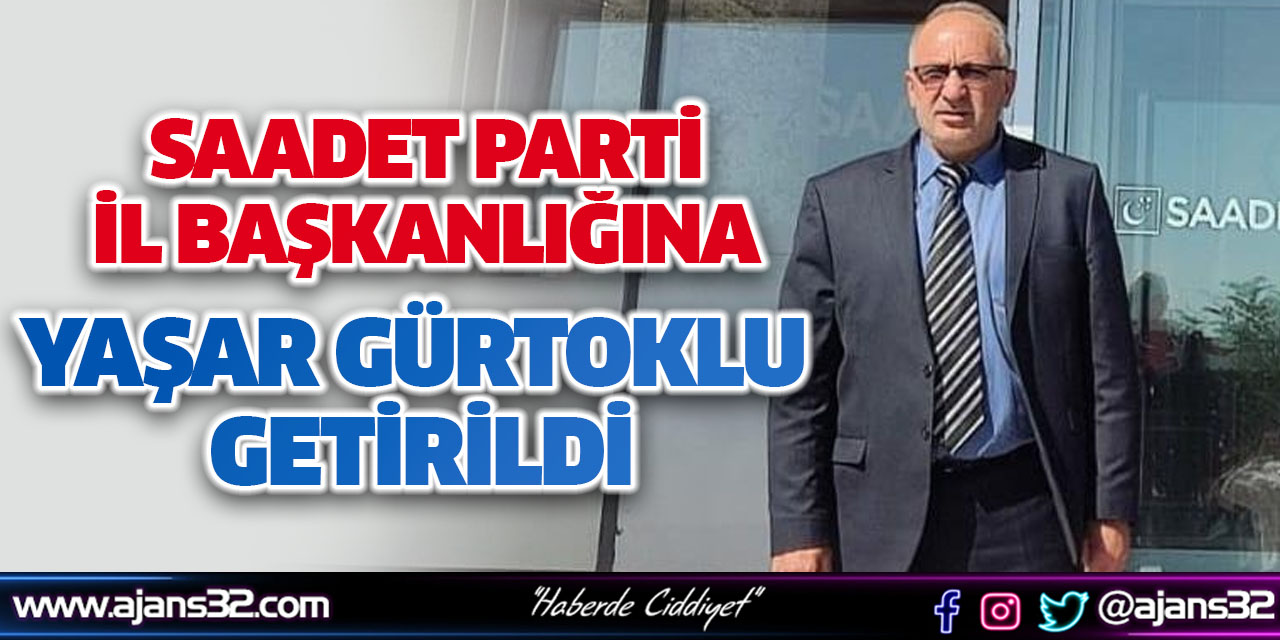 Saadet Parti İl Başkanlığına Yaşar Gürtoklu Getirildi