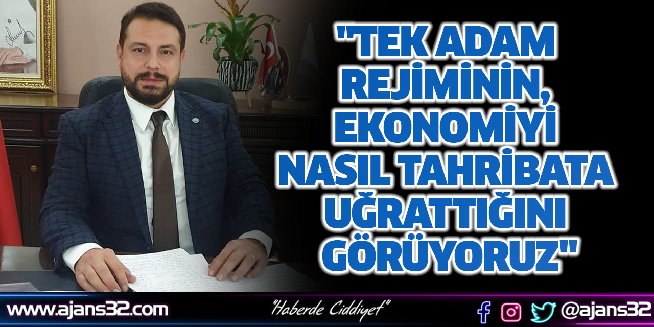 "Tek Adam Rejiminin, Ekonomiyi Nasıl Tahribata Uğrattığını Görüyoruz"