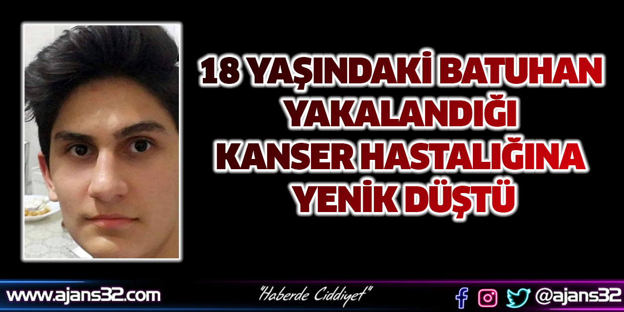 18 yaşındaki Batuhan Kanser Hastalığına Yenik Düştü