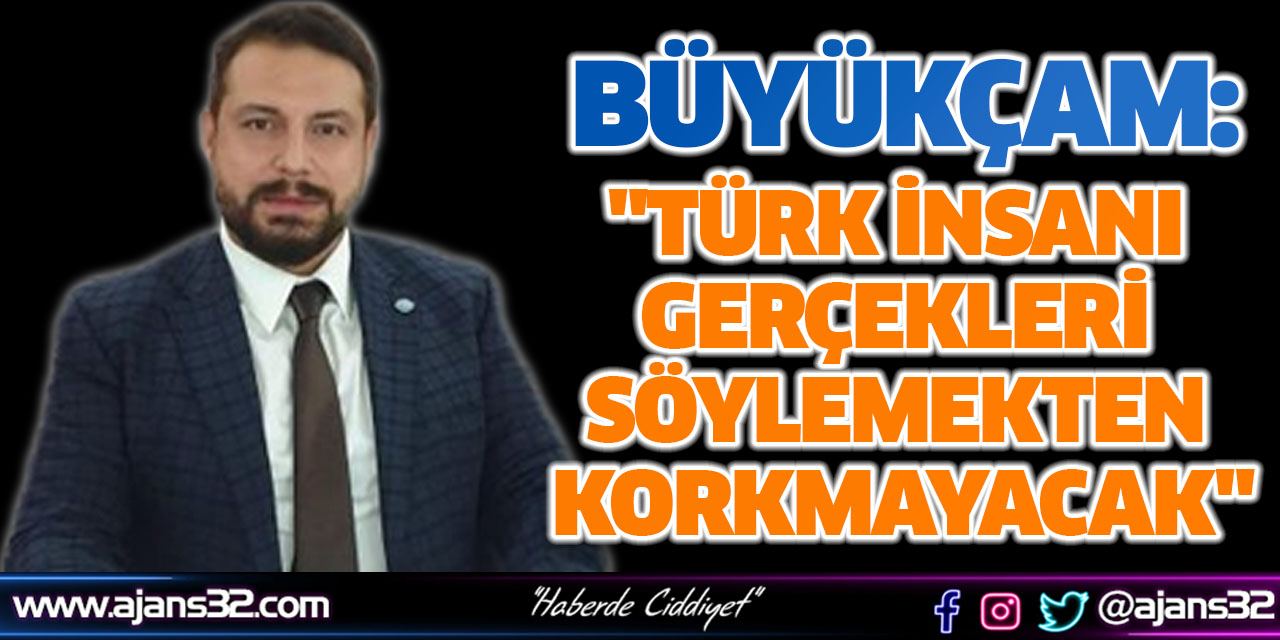 "Türk İnsanı Gerçekleri Söylemekten Korkmayacak"