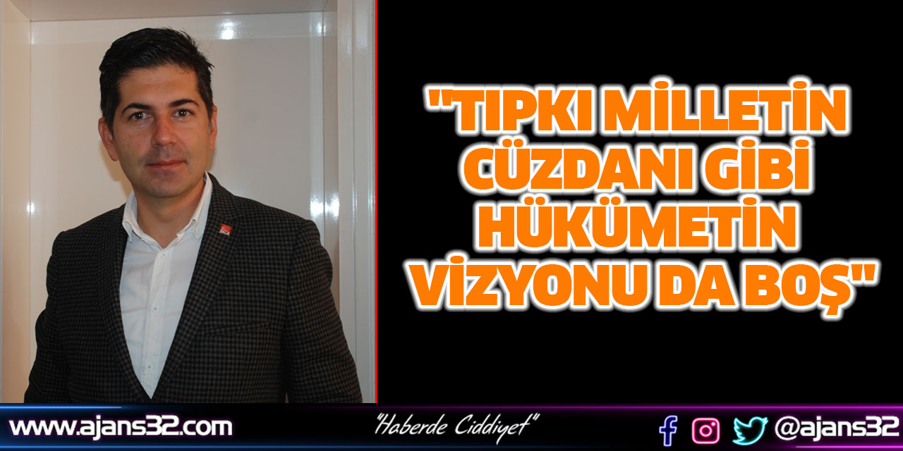 "Tıpkı Milletin Cüzdanı Gibi Hükümetin Vizyonu Da Boş"