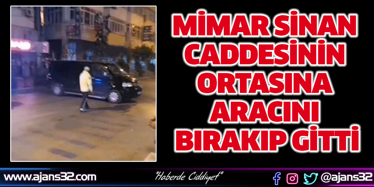 Mimar Sinan Caddesinin Ortasına Aracını Bırakıp Gitti