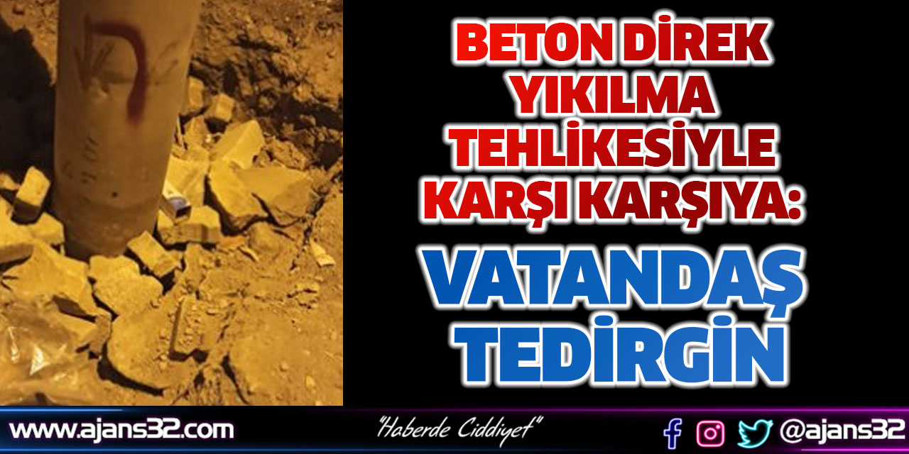 Beton Direk Yıkılma Tehliesiyle Karşı Karşıya: Vatandaş Tedirgin