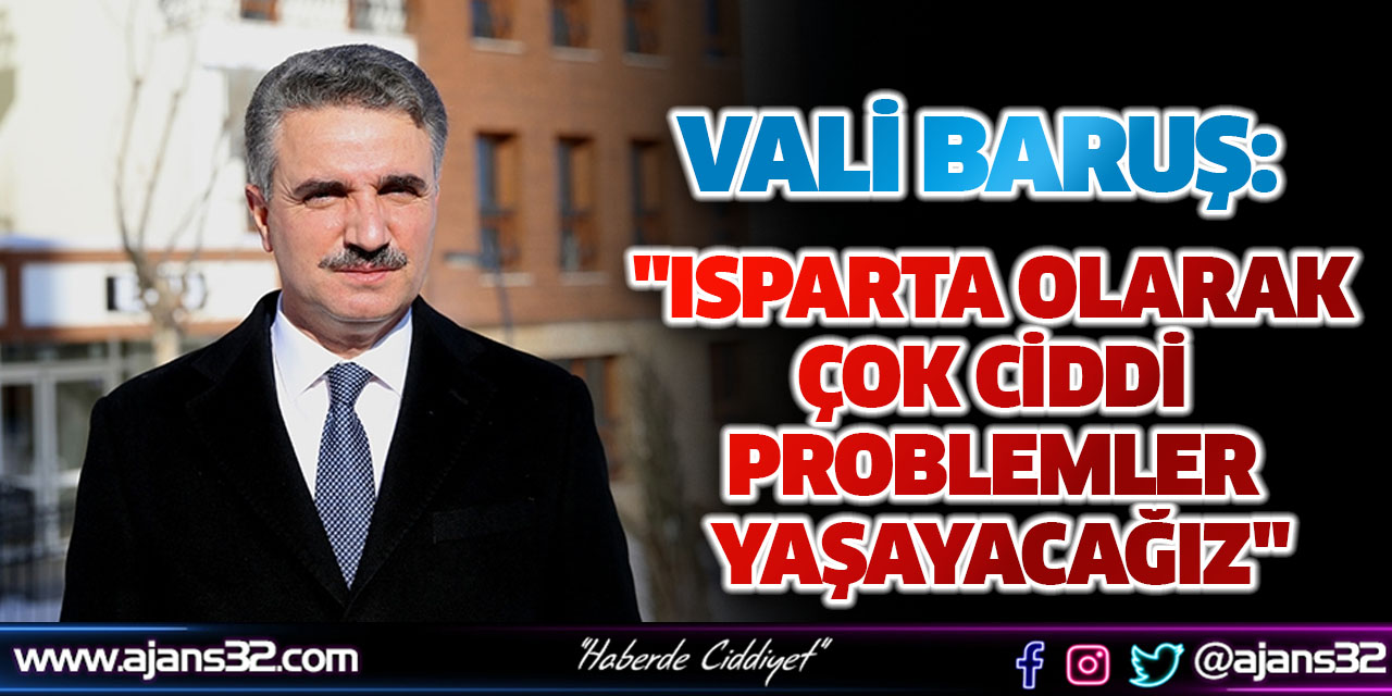 "Isparta Olarak Çok Ciddi Problemler Yaşayacağız"