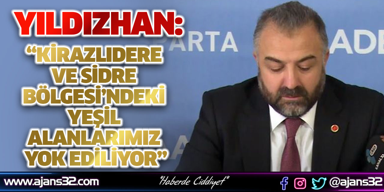 Yıldızhan: “Kirazlıdere ve Sidre Bölgesi’ndeki Yeşil Alanlarımız Yok Ediliyor”