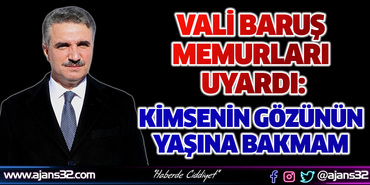 Vali Baruş Memurları Uyardı: Kimsenin Gözünün Yaşına Bakmam