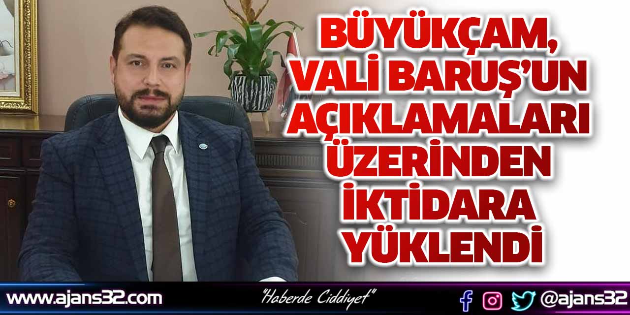 Büyükçam, Vali Baruş’un Açıklamaları Üzerinden İktidara Yüklendi