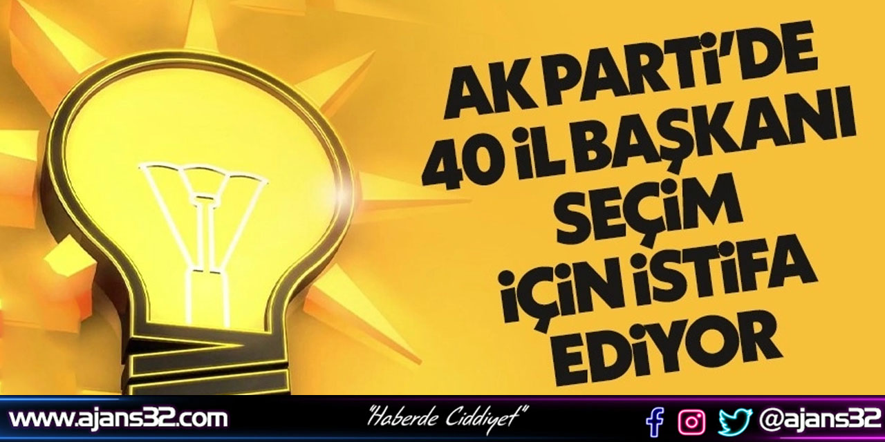 40 AK Parti İl Başkanı Seçim İçin İstifa Ediyor